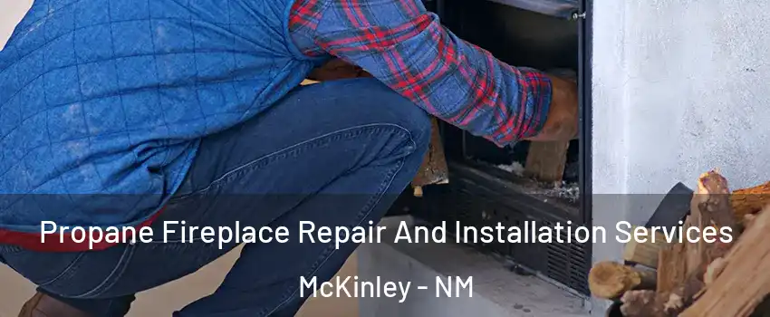 Propane Fireplace Repair And Installation Services McKinley - NM
