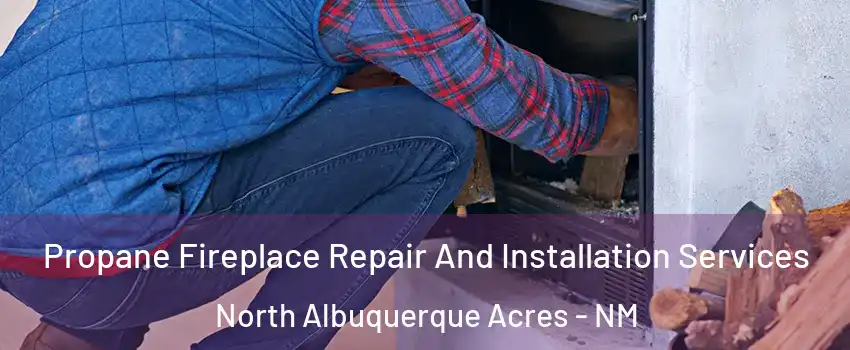 Propane Fireplace Repair And Installation Services North Albuquerque Acres - NM