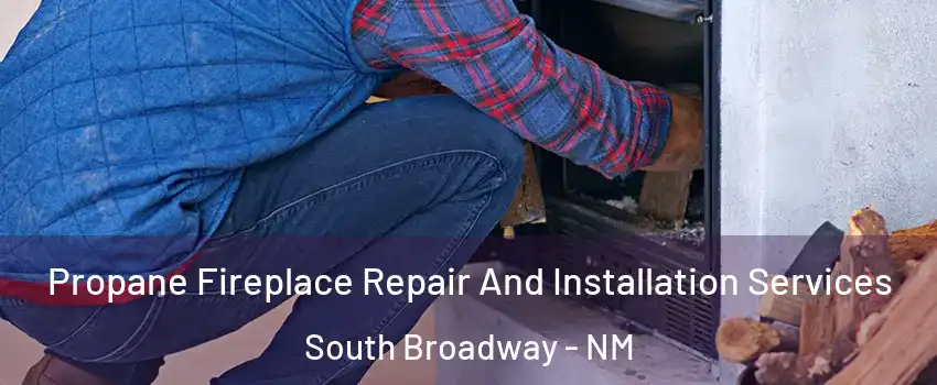 Propane Fireplace Repair And Installation Services South Broadway - NM