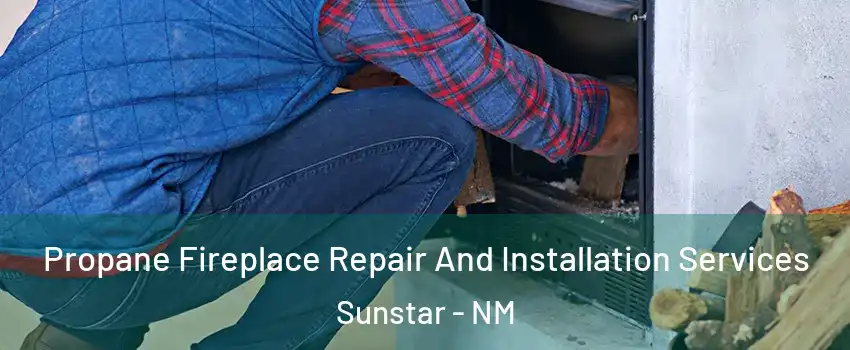 Propane Fireplace Repair And Installation Services Sunstar - NM
