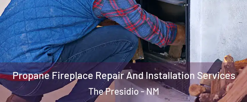 Propane Fireplace Repair And Installation Services The Presidio - NM