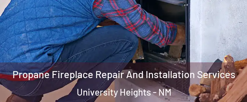 Propane Fireplace Repair And Installation Services University Heights - NM
