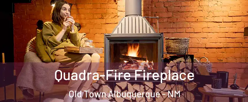 Quadra-Fire Fireplace Old Town Albuquerque - NM