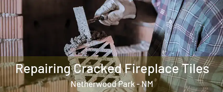 Repairing Cracked Fireplace Tiles Netherwood Park - NM