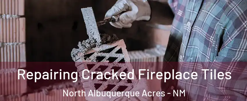Repairing Cracked Fireplace Tiles North Albuquerque Acres - NM
