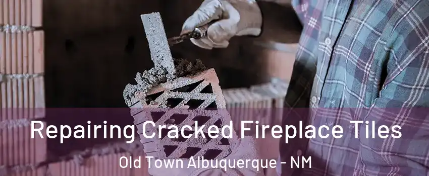Repairing Cracked Fireplace Tiles Old Town Albuquerque - NM