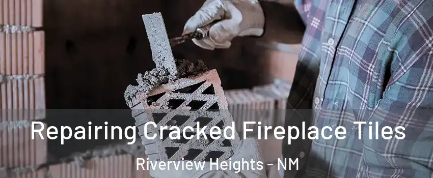 Repairing Cracked Fireplace Tiles Riverview Heights - NM