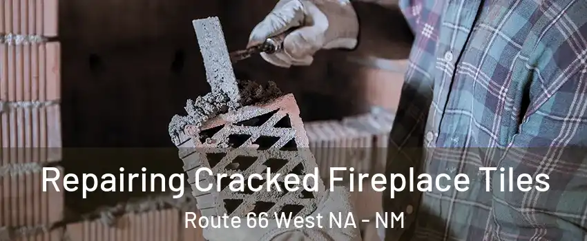 Repairing Cracked Fireplace Tiles Route 66 West NA - NM