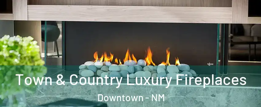 Town & Country Luxury Fireplaces Downtown - NM