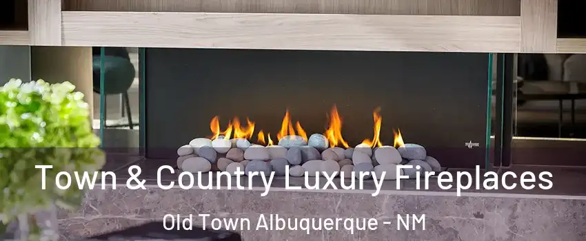 Town & Country Luxury Fireplaces Old Town Albuquerque - NM