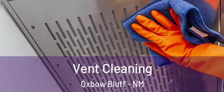 Vent Cleaning Oxbow Bluff - NM