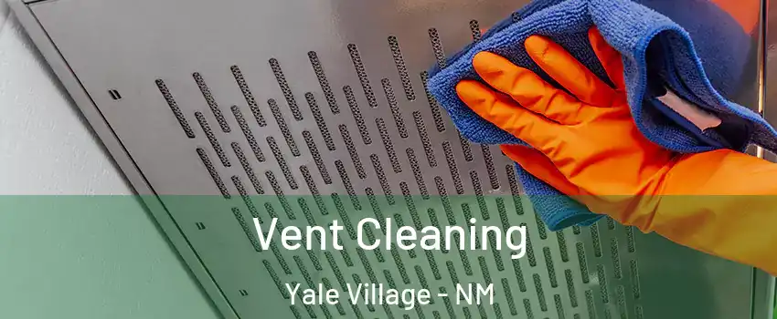 Vent Cleaning Yale Village - NM