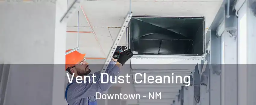 Vent Dust Cleaning Downtown - NM
