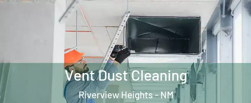 Vent Dust Cleaning Riverview Heights - NM