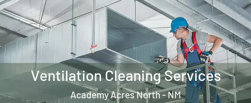Ventilation Cleaning Services Academy Acres North - NM