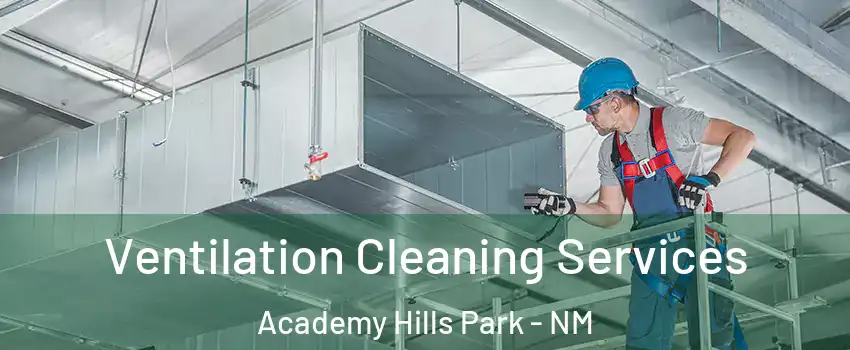 Ventilation Cleaning Services Academy Hills Park - NM