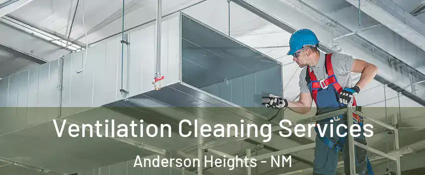 Ventilation Cleaning Services Anderson Heights - NM