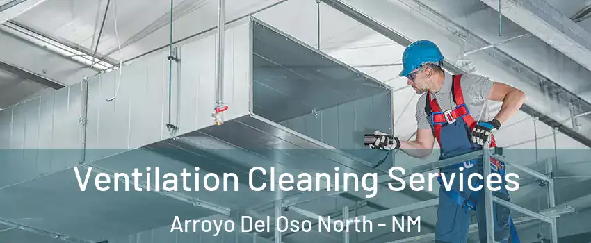 Ventilation Cleaning Services Arroyo Del Oso North - NM