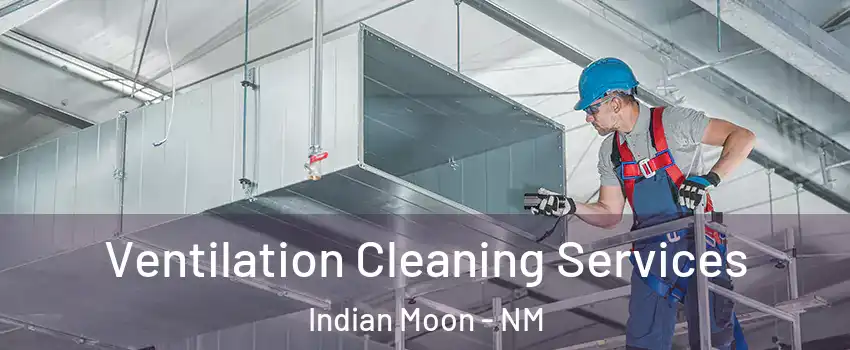 Ventilation Cleaning Services Indian Moon - NM