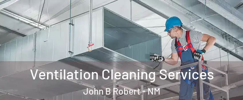 Ventilation Cleaning Services John B Robert - NM