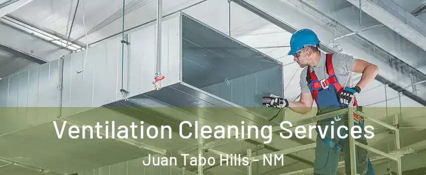 Ventilation Cleaning Services Juan Tabo Hills - NM