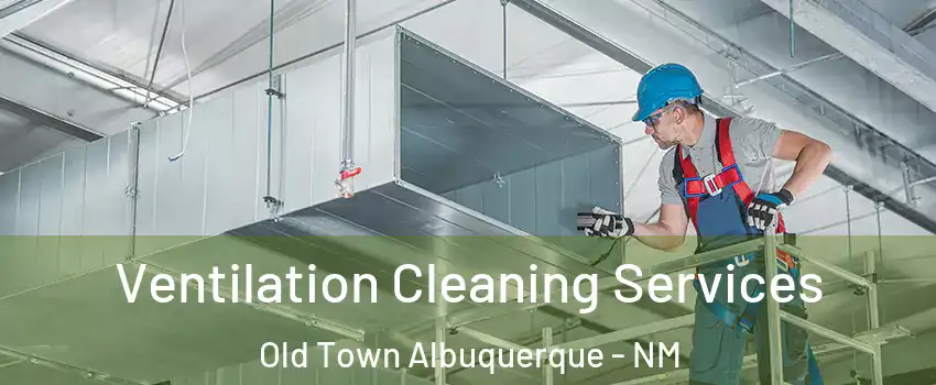 Ventilation Cleaning Services Old Town Albuquerque - NM