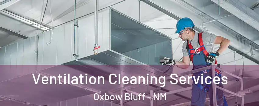 Ventilation Cleaning Services Oxbow Bluff - NM