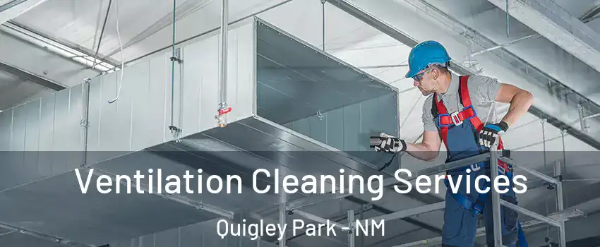 Ventilation Cleaning Services Quigley Park - NM