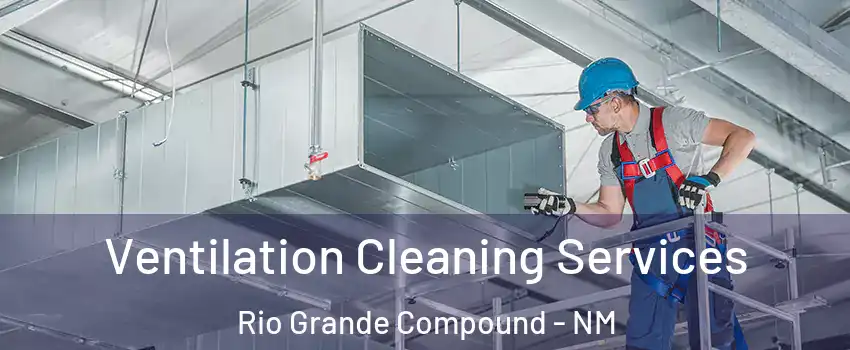Ventilation Cleaning Services Rio Grande Compound - NM