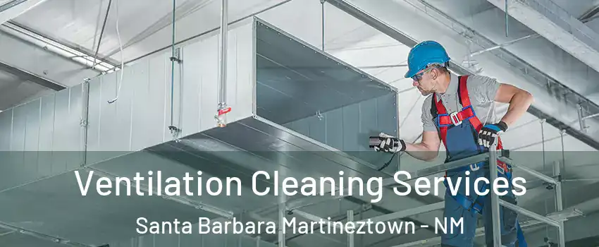 Ventilation Cleaning Services Santa Barbara Martineztown - NM