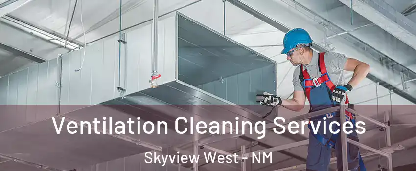 Ventilation Cleaning Services Skyview West - NM
