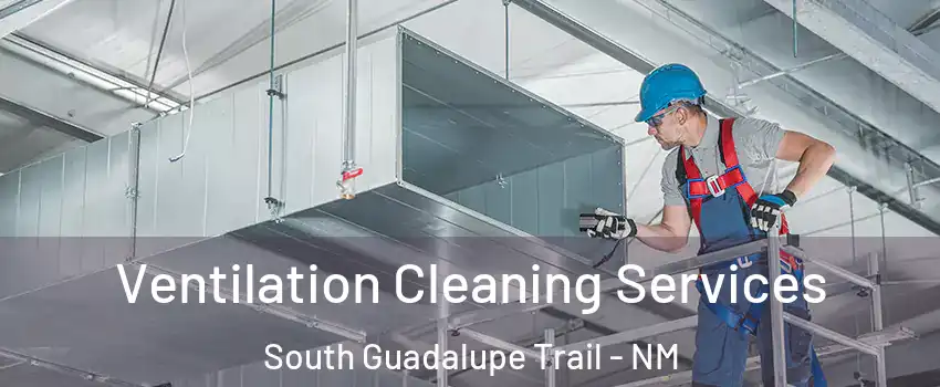 Ventilation Cleaning Services South Guadalupe Trail - NM