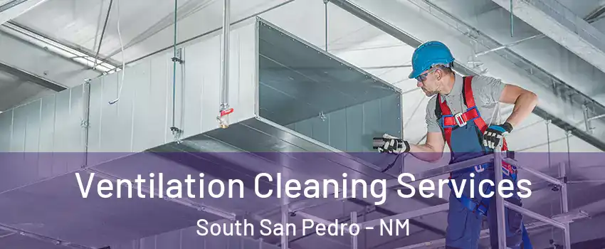 Ventilation Cleaning Services South San Pedro - NM