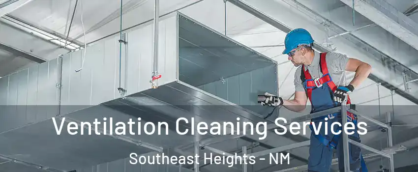 Ventilation Cleaning Services Southeast Heights - NM