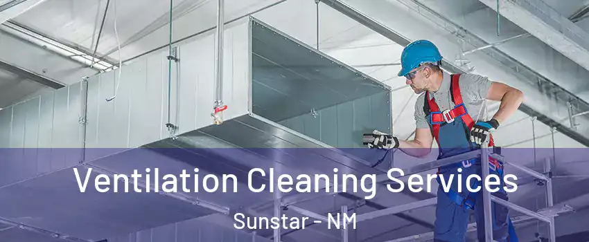 Ventilation Cleaning Services Sunstar - NM