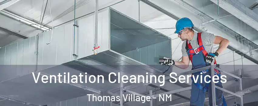 Ventilation Cleaning Services Thomas Village - NM