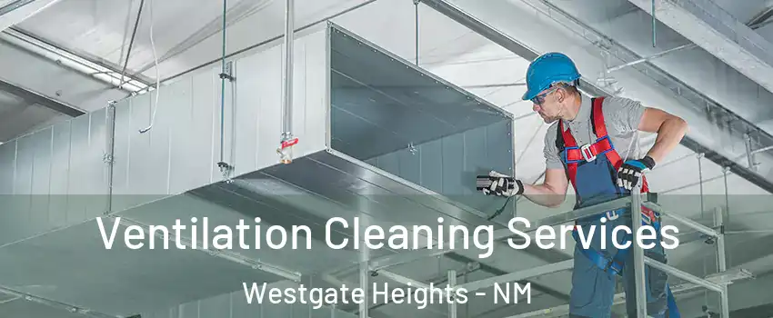 Ventilation Cleaning Services Westgate Heights - NM
