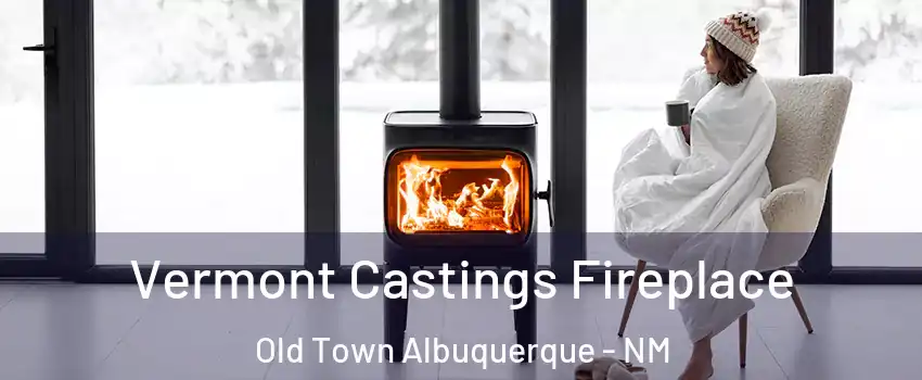 Vermont Castings Fireplace Old Town Albuquerque - NM