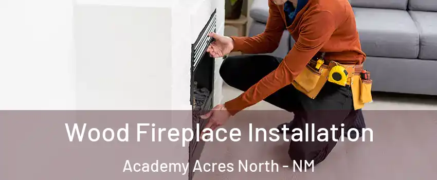 Wood Fireplace Installation Academy Acres North - NM
