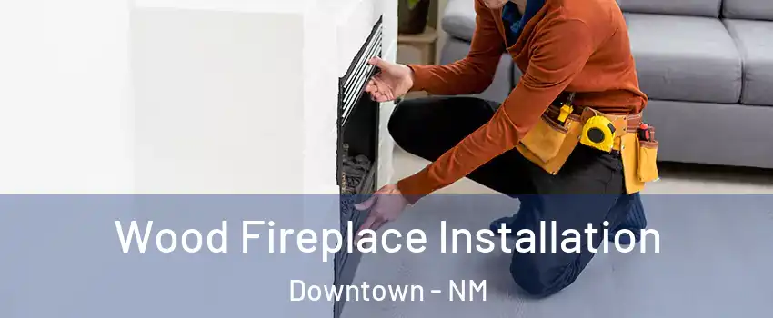 Wood Fireplace Installation Downtown - NM