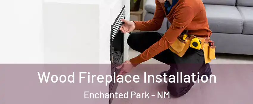 Wood Fireplace Installation Enchanted Park - NM