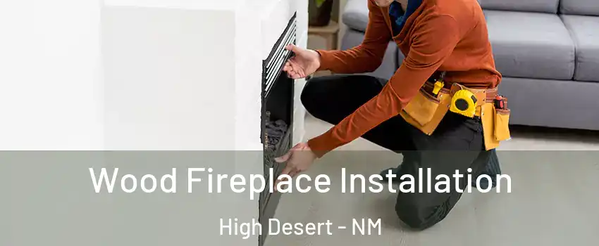 Wood Fireplace Installation High Desert - NM