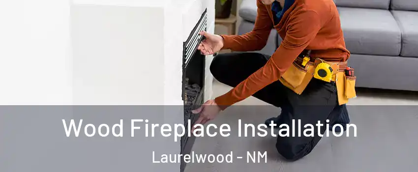 Wood Fireplace Installation Laurelwood - NM