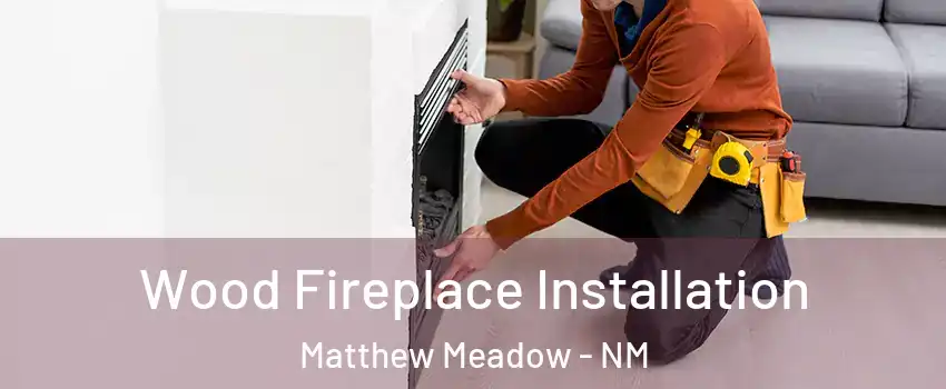 Wood Fireplace Installation Matthew Meadow - NM