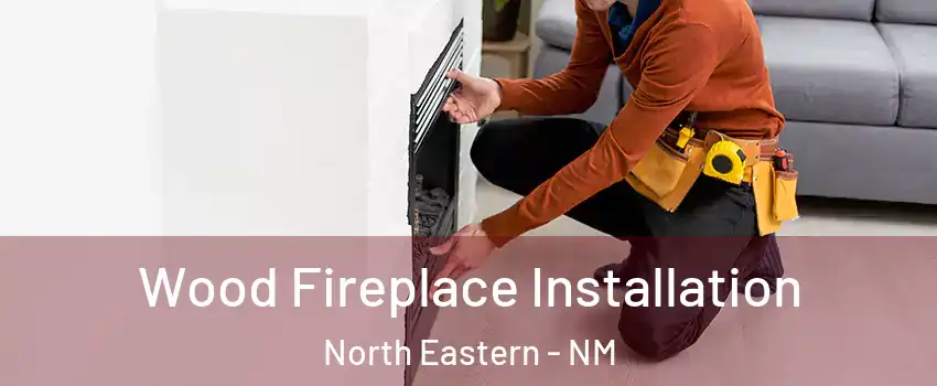 Wood Fireplace Installation North Eastern - NM