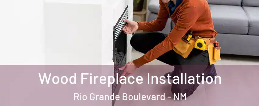 Wood Fireplace Installation Rio Grande Boulevard - NM