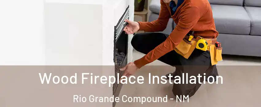 Wood Fireplace Installation Rio Grande Compound - NM