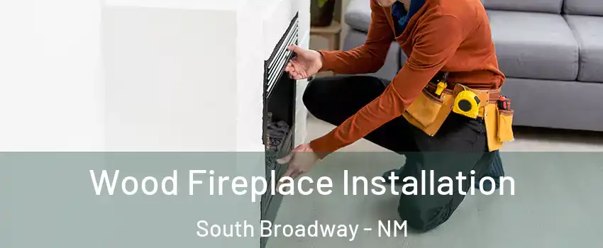 Wood Fireplace Installation South Broadway - NM
