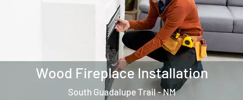Wood Fireplace Installation South Guadalupe Trail - NM