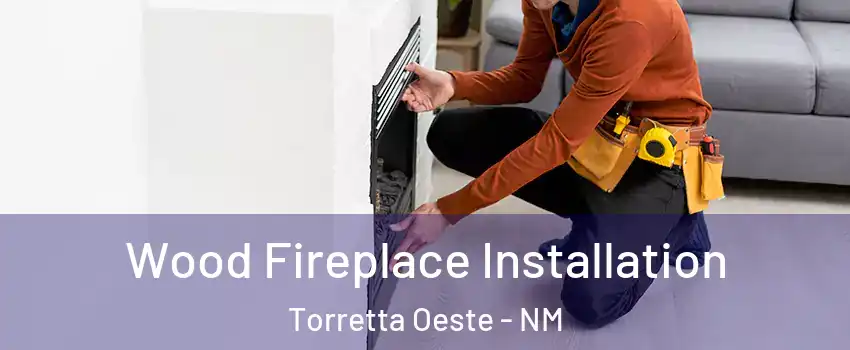 Wood Fireplace Installation Torretta Oeste - NM